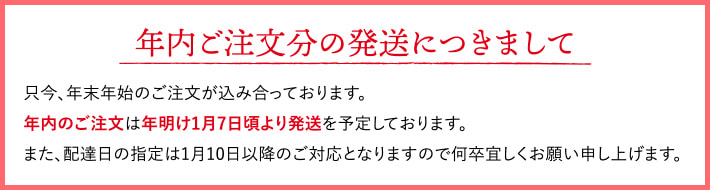 年内のご注文は年明け1月7日頃より発送を予定しております。 又配達日の指定は1月10日以降のご対応となります